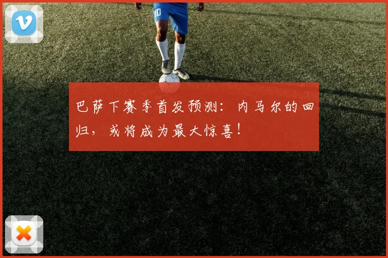 巴萨下赛季首发预测：内马尔的回归，或将成为最大惊喜！
