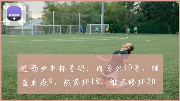 巴西世界杯号码：内马尔10号，理查利森9、热苏斯18、维尼修斯20