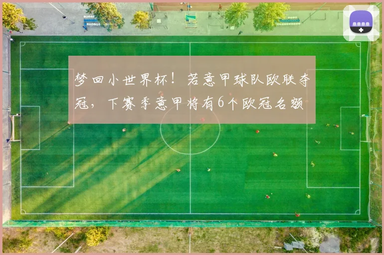 梦回小世界杯！若意甲球队欧联夺冠，下赛季意甲将有6个欧冠名额