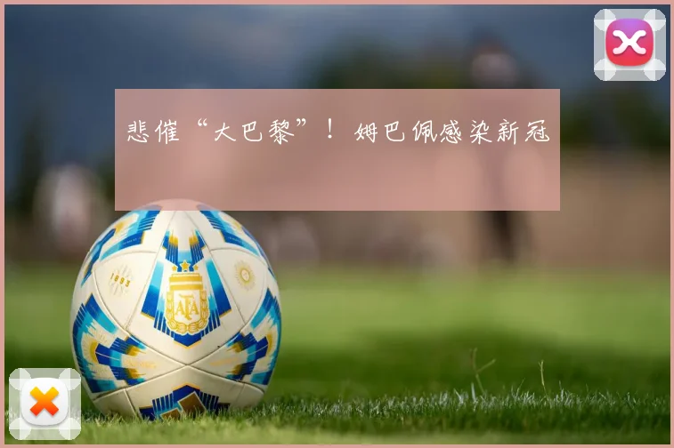 悲催“大巴黎”！姆巴佩感染新冠