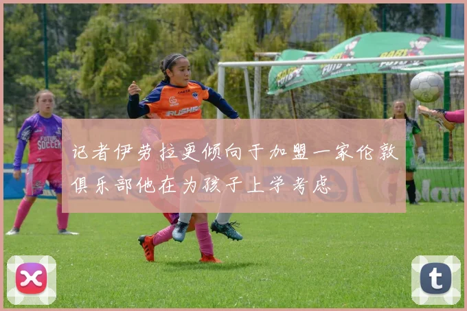 记者伊劳拉更倾向于加盟一家伦敦俱乐部他在为孩子上学考虑