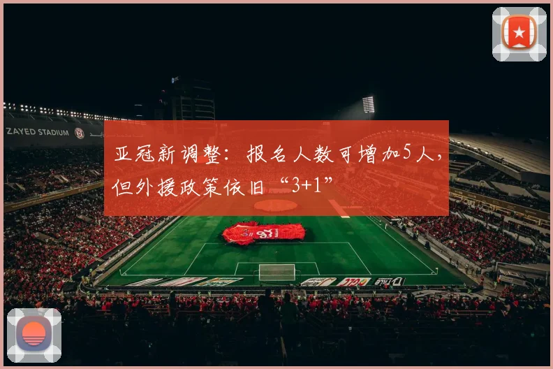 亚冠新调整：报名人数可增加5人，但外援政策依旧“3+1”