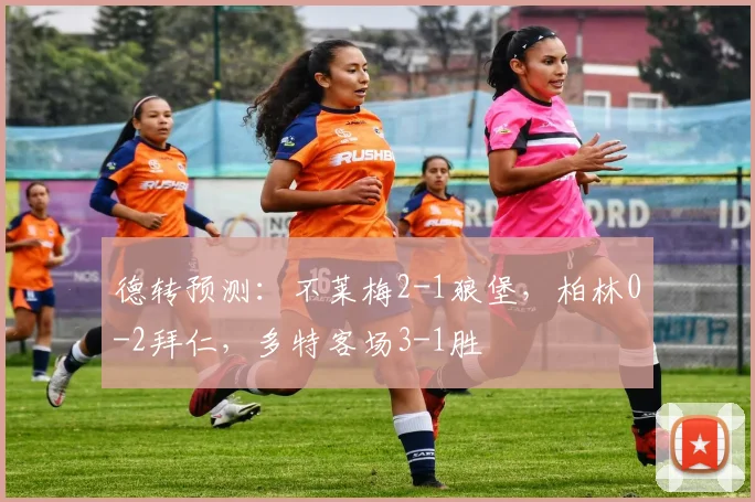 德转预测：不莱梅2-1狼堡，柏林0-2拜仁，多特客场3-1胜