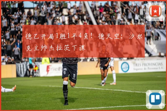 德乙开局1胜1平4负！德天空：沙尔克主帅杰拉茨下课