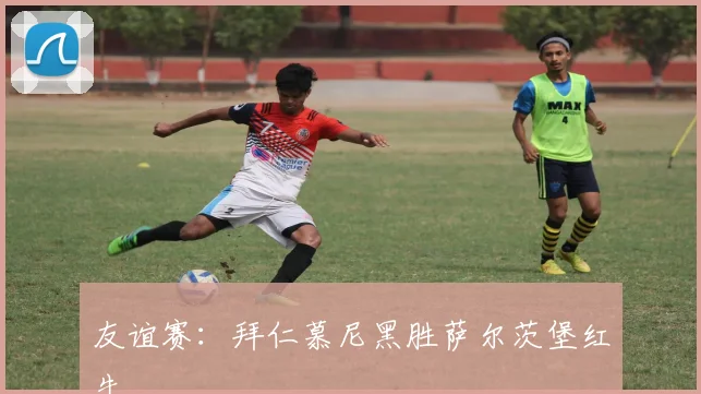 友谊赛：拜仁慕尼黑胜萨尔茨堡红牛