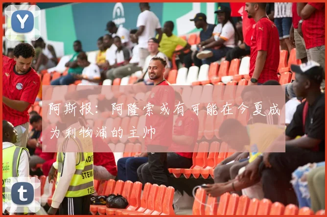阿斯报：阿隆索或有可能在今夏成为利物浦的主帅