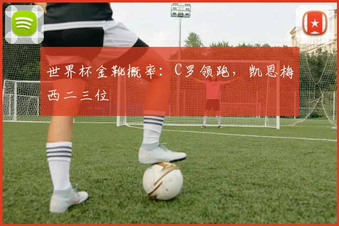 世界杯金靴概率：C罗领跑，凯恩梅西二三位