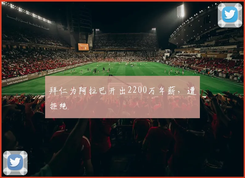 拜仁为阿拉巴开出2200万年薪，遭拒绝