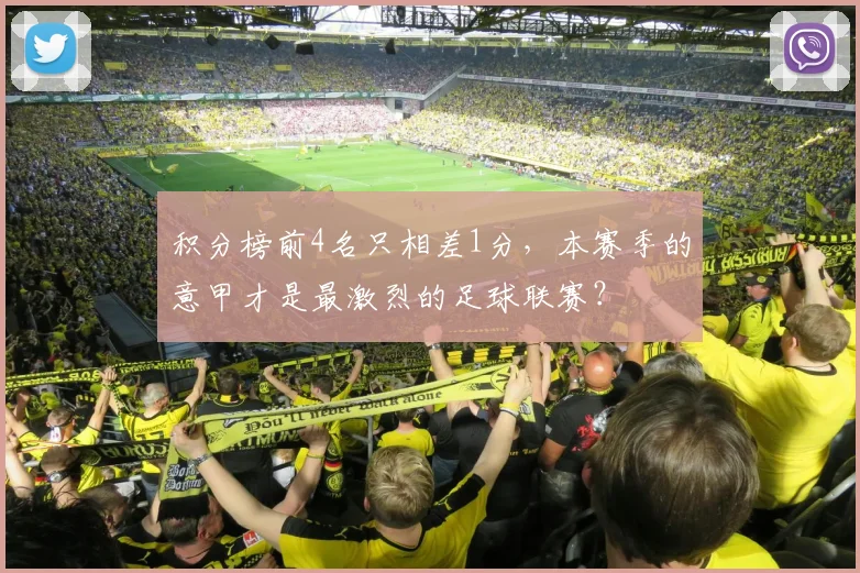 积分榜前4名只相差1分，本赛季的意甲才是最激烈的足球联赛？