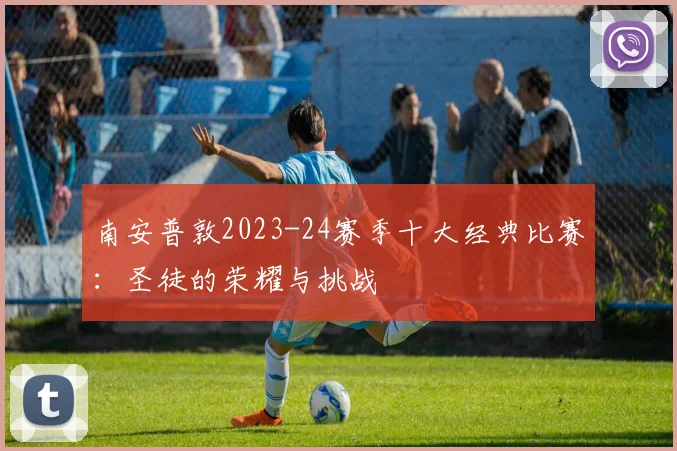 南安普敦2023-24赛季十大经典比赛：圣徒的荣耀与挑战