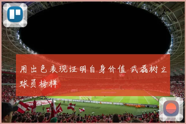 用出色表现证明自身价值 武磊树立球员榜样