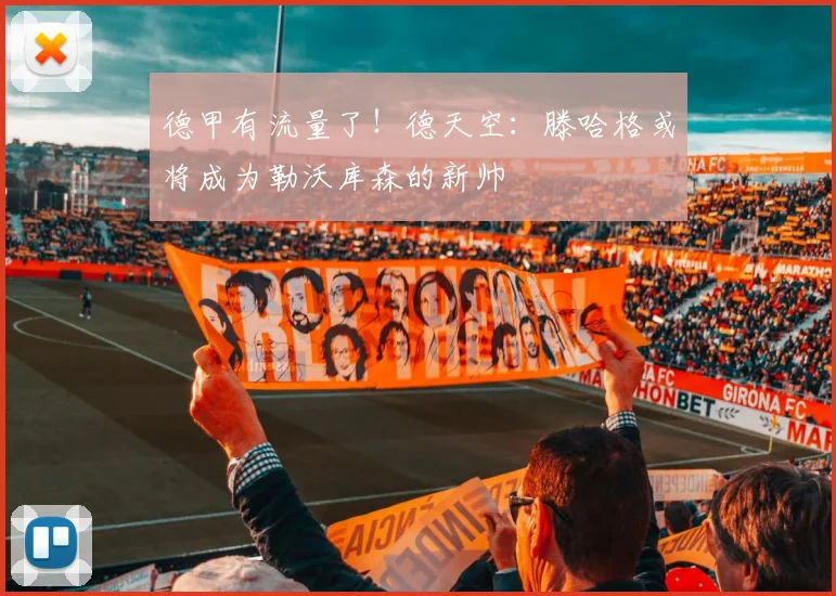 德甲有流量了！德天空：滕哈格或将成为勒沃库森的新帅