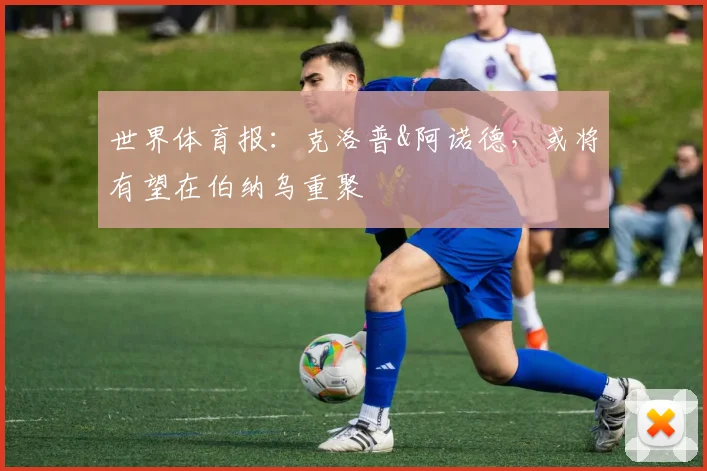 世界体育报：克洛普&阿诺德，或将有望在伯纳乌重聚
