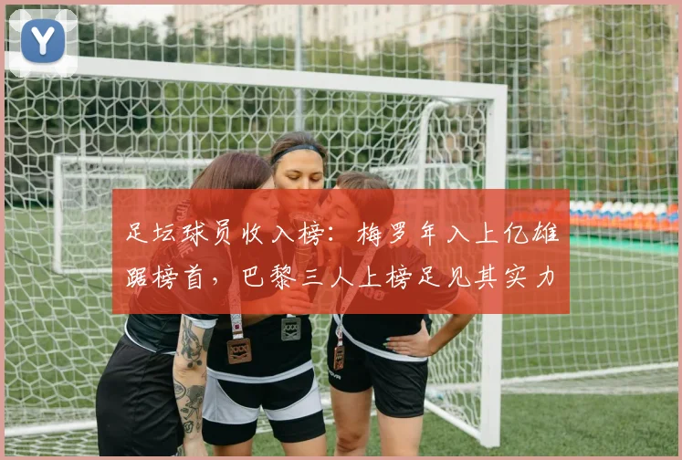 足坛球员收入榜：梅罗年入上亿雄踞榜首，巴黎三人上榜足见其实力