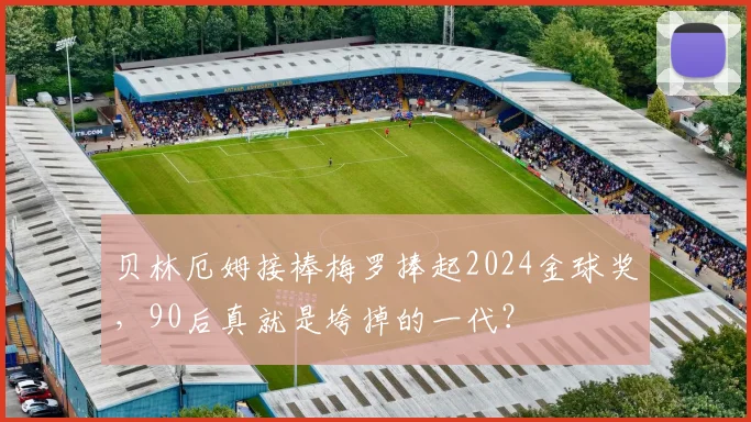 贝林厄姆接棒梅罗捧起2024金球奖，90后真就是垮掉的一代？