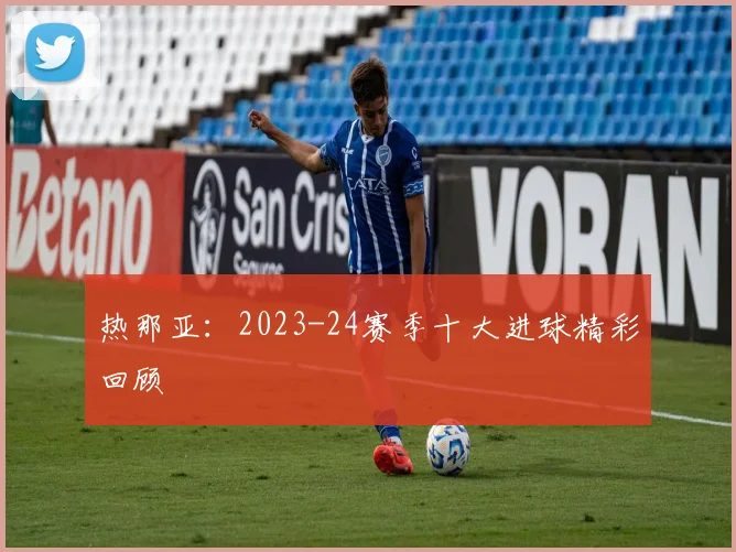 热那亚：2023-24赛季十大进球精彩回顾