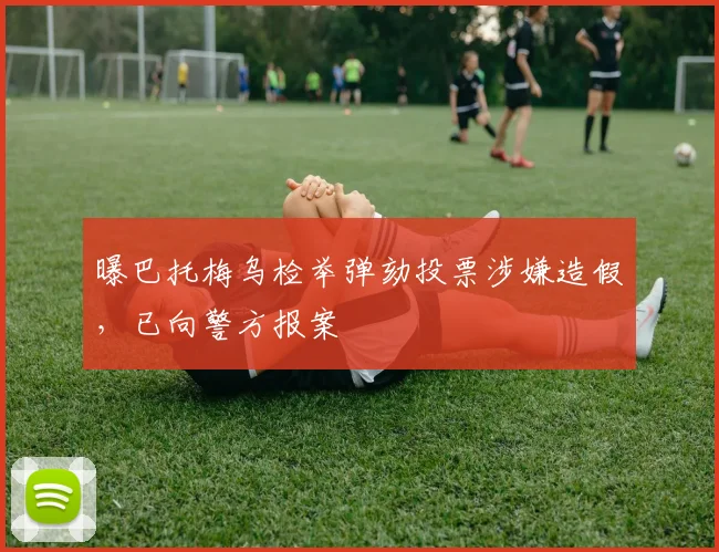 曝巴托梅乌检举弹劾投票涉嫌造假，已向警方报案