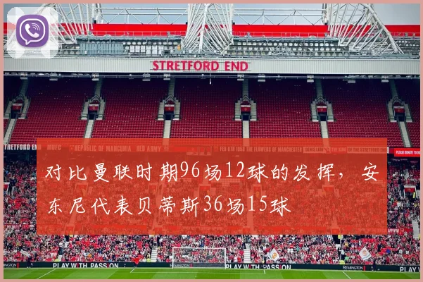 对比曼联时期96场12球的发挥，安东尼代表贝蒂斯36场15球