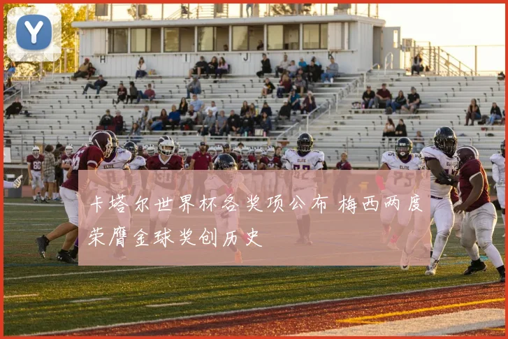 卡塔尔世界杯各奖项公布 梅西两度荣膺金球奖创历史