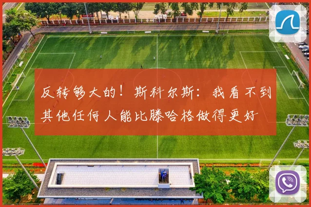 反转够大的！斯科尔斯：我看不到其他任何人能比滕哈格做得更好