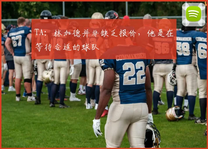 TA：林加德并非缺乏报价，他是在等待合适的球队